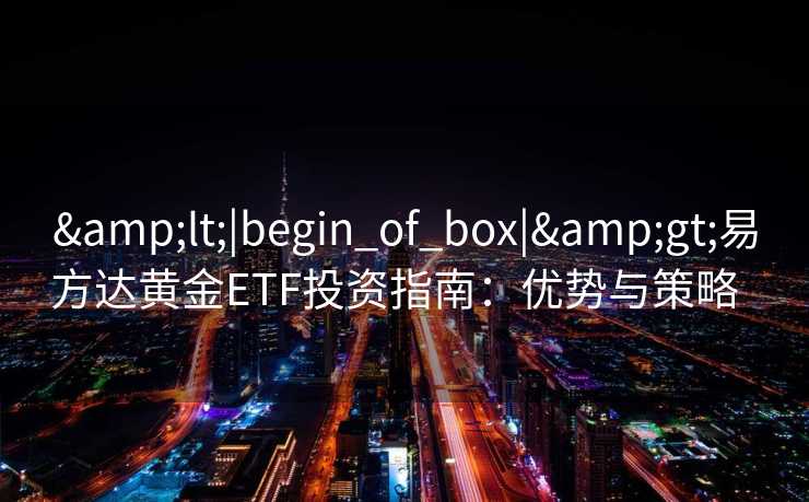 <|begin_of_box|>易方达黄金ETF投资指南：优势与策略  