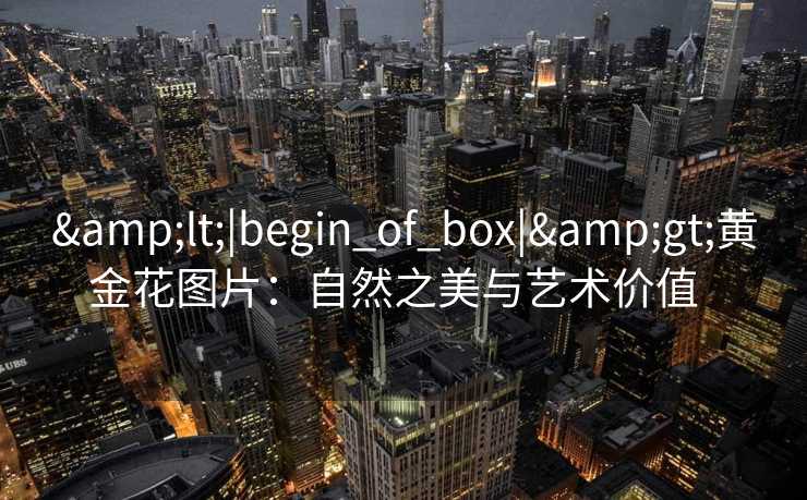 <|begin_of_box|>黄金花图片：自然之美与艺术价值  