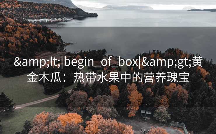 <|begin_of_box|>黄金木瓜：热带水果中的营养瑰宝