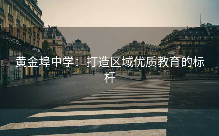 黄金埠中学：打造区域优质教育的标杆