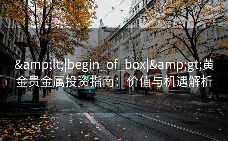 <|begin_of_box|>黄金贵金属投资指南：价值与机遇解析
