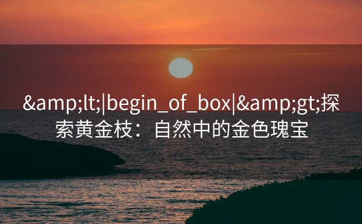 <|begin_of_box|>探索黄金枝：自然中的金色瑰宝