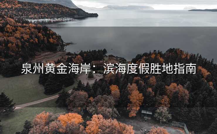 泉州黄金海岸：滨海度假胜地指南
